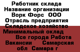 Работник склада › Название организации ­ Ворк Форс, ООО › Отрасль предприятия ­ Складское хозяйство › Минимальный оклад ­ 60 000 - Все города Работа » Вакансии   . Самарская обл.,Самара г.